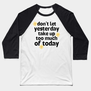 Don't Let Yesterday Take Up Too Much Of Today. Retro Vintage Motivational and Inspirational Saying Baseball T-Shirt